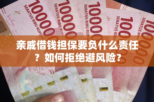 济南亲戚借钱担保要负什么责任？如何拒绝避风险？