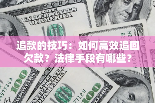 济南追款的技巧：如何高效追回欠款？法律手段有哪些？