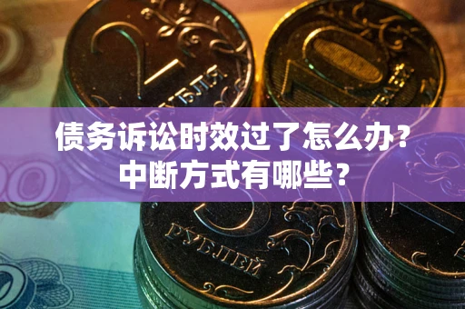 济南债务诉讼时效过了怎么办？中断方式有哪些？