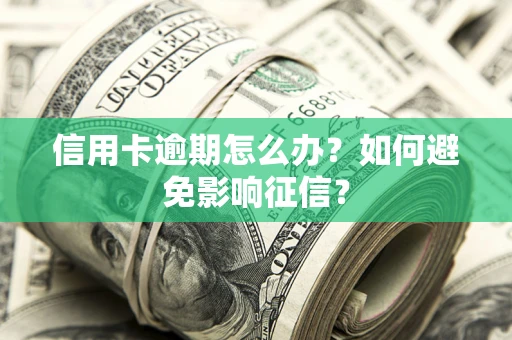 济南信用卡逾期怎么办？如何避免影响征信？