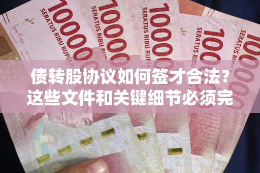 济南债转股协议如何签才合法？这些文件和关键细节必须完整