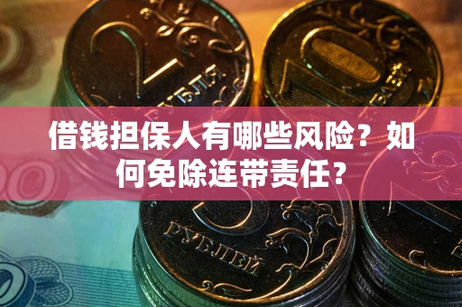 济南借钱担保人有哪些风险？如何免除连带责任？