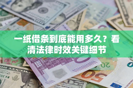 济南一纸借条到底能用多久？看清法律时效关键细节