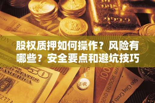 济南股权质押如何操作？风险有哪些？安全要点和避坑技巧？