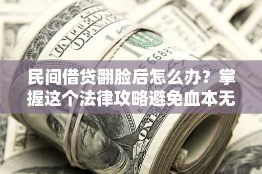 济南民间借贷翻脸后怎么办？掌握这个法律攻略避免血本无归