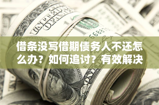 济南借条没写借期债务人不还怎么办？如何追讨？有效解决方案！