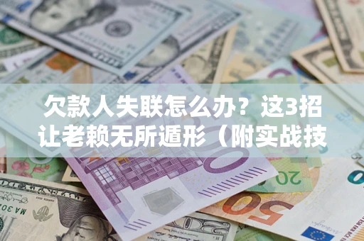济南欠款人失联怎么办？这3招让老赖无所遁形（附实战技巧）
