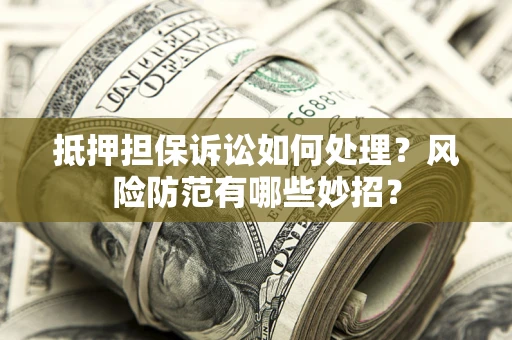 济南抵押担保诉讼如何处理？风险防范有哪些妙招？