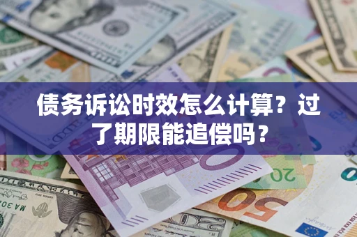 济南债务诉讼时效怎么计算？过了期限能追偿吗？