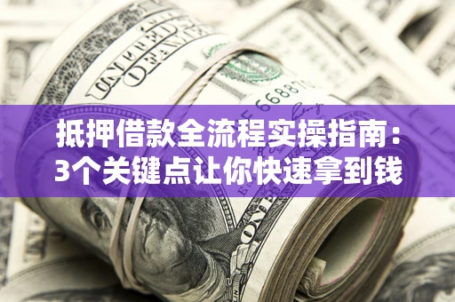 济南抵押借款全流程实操指南：3个关键点让你快速拿到钱