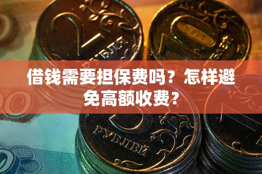 济南借钱需要担保费吗？怎样避免高额收费？