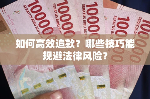 济南如何高效追款？哪些技巧能规避法律风险？