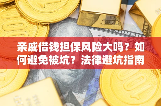 济南亲戚借钱担保风险大吗？如何避免被坑？法律避坑指南