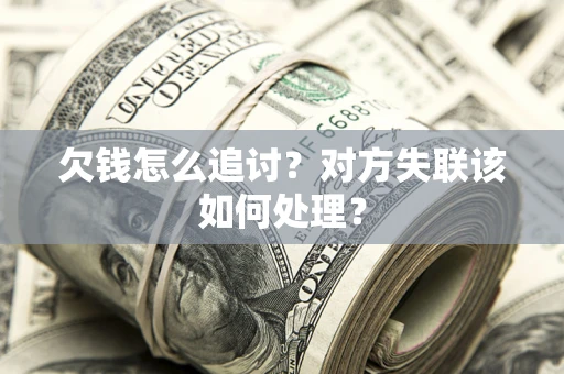 济南欠钱怎么追讨？对方失联该如何处理？