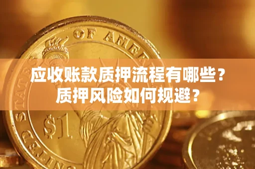 济南应收账款质押流程有哪些？质押风险如何规避？