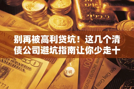 济南别再被高利贷坑！这几个清债公司避坑指南让你少走十年弯路