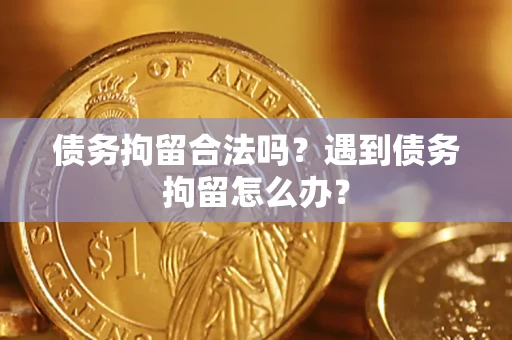 济南债务拘留合法吗？遇到债务拘留怎么办？