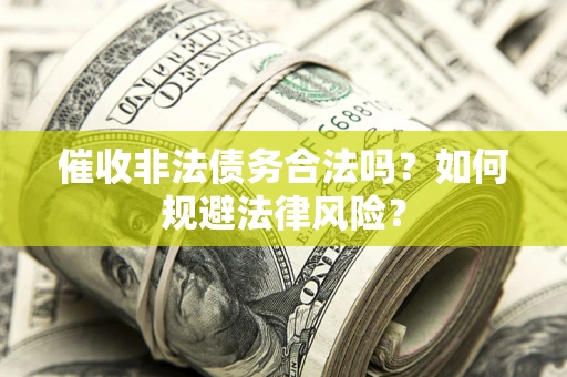 济南催收非法债务合法吗？如何规避法律风险？
