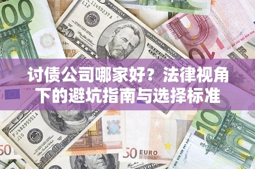 济南讨债公司哪家好？法律视角下的避坑指南与选择标准