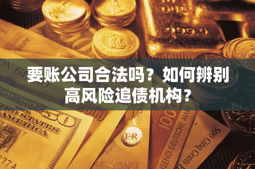 济南要账公司合法吗？如何辨别高风险追债机构？