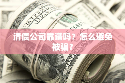 济南清债公司靠谱吗？怎么避免被骗？