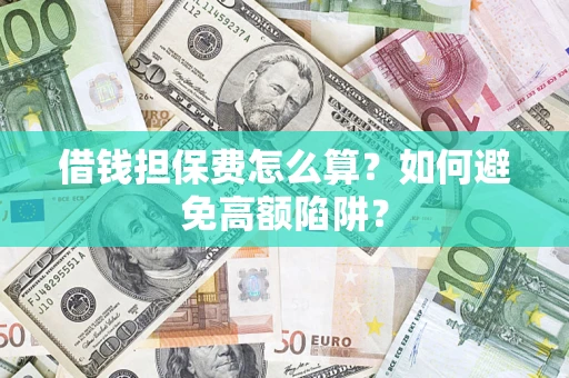 济南借钱担保费怎么算？如何避免高额陷阱？