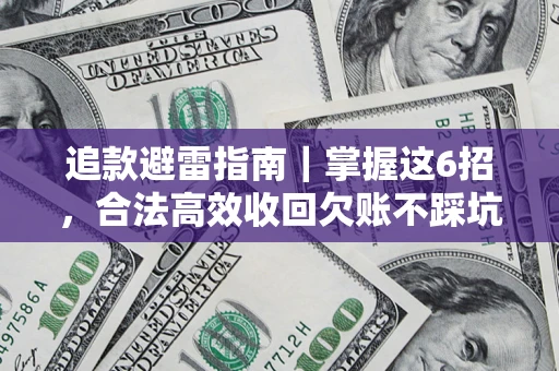 济南追款避雷指南｜掌握这6招，合法高效收回欠账不踩坑