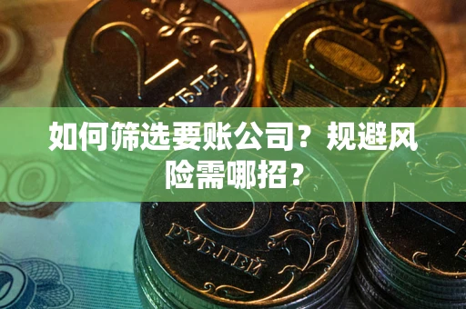 济南如何筛选要账公司？规避风险需哪招？