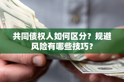 济南共同债权人如何区分？规避风险有哪些技巧？
