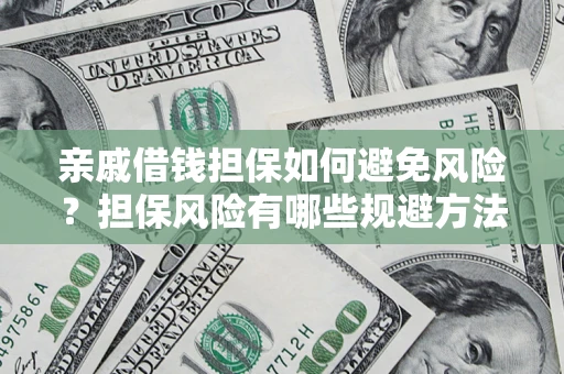 济南亲戚借钱担保如何避免风险？担保风险有哪些规避方法？