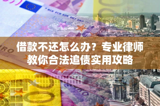 济南借款不还怎么办？专业律师教你合法追债实用攻略