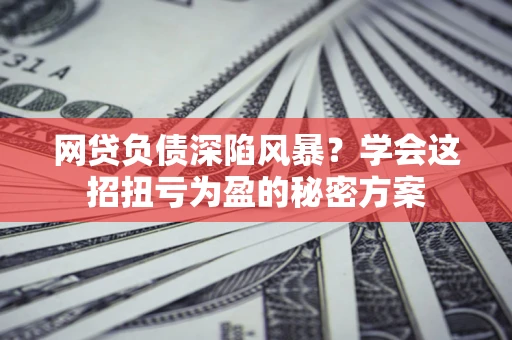 济南网贷负债深陷风暴？学会这招扭亏为盈的秘密方案