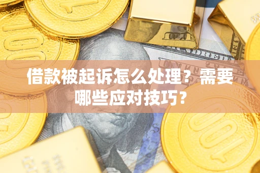 济南借款被起诉怎么处理？需要哪些应对技巧？