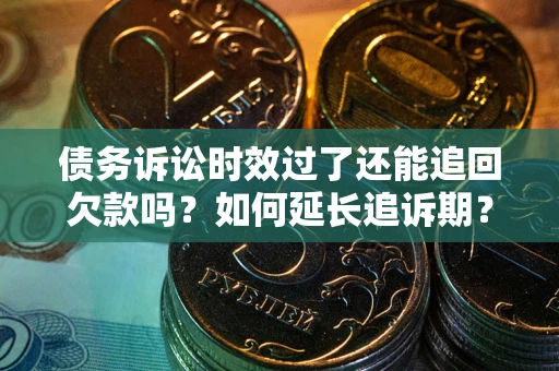 济南债务诉讼时效过了还能追回欠款吗？如何延长追诉期？