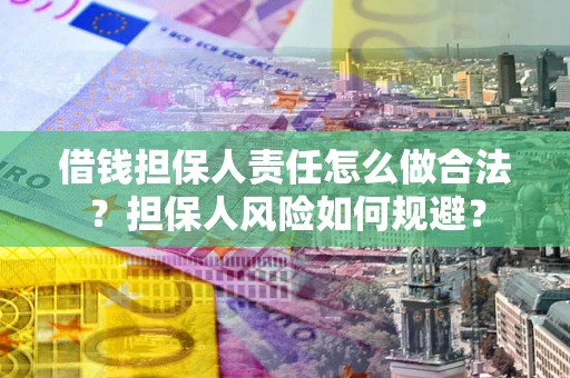 济南借钱担保人责任怎么做合法？担保人风险如何规避？