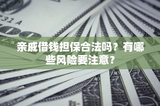 济南亲戚借钱担保合法吗？有哪些风险要注意？