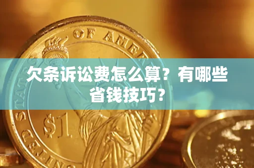 济南欠条诉讼费怎么算？有哪些省钱技巧？