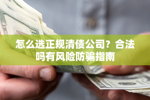 济南怎么选正规清债公司？合法吗有风险防骗指南
