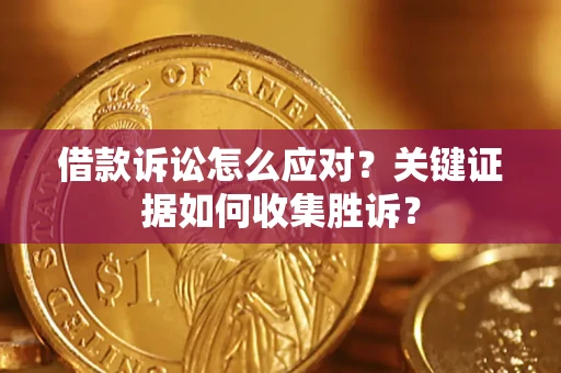 济南借款诉讼怎么应对？关键证据如何收集胜诉？