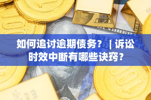 济南如何追讨逾期债务？ | 诉讼时效中断有哪些诀窍？