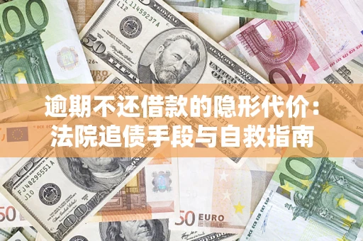 济南逾期不还借款的隐形代价：法院追债手段与自救指南