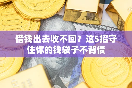 济南借钱出去收不回？这5招守住你的钱袋子不背债