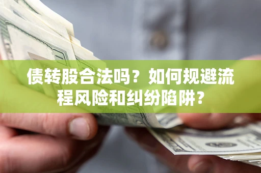 济南债转股合法吗？如何规避流程风险和纠纷陷阱？