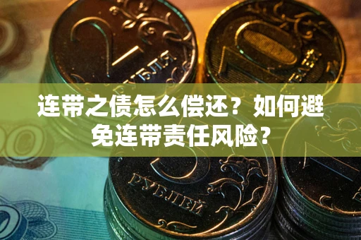 济南连带之债怎么偿还？如何避免连带责任风险？