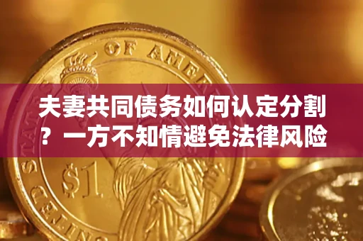 济南夫妻共同债务如何认定分割？一方不知情避免法律风险必看！